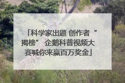 科学家出题 创作者“揭榜” 企鹅科普视频大赛喊你来赢百万奖金